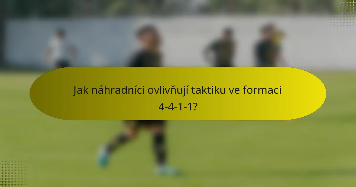 Jak náhradníci ovlivňují taktiku ve formaci 4-4-1-1?