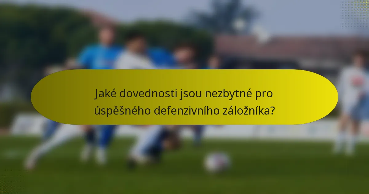 Jaké dovednosti jsou nezbytné pro úspěšného defenzivního záložníka?