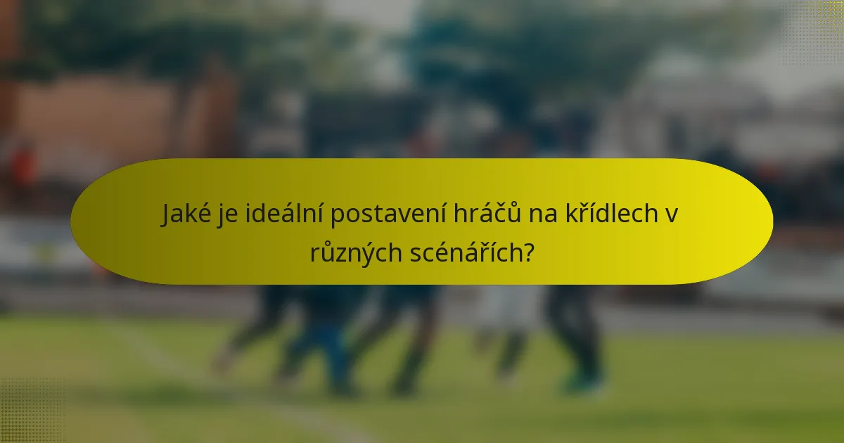 Jaké je ideální postavení hráčů na křídlech v různých scénářích?