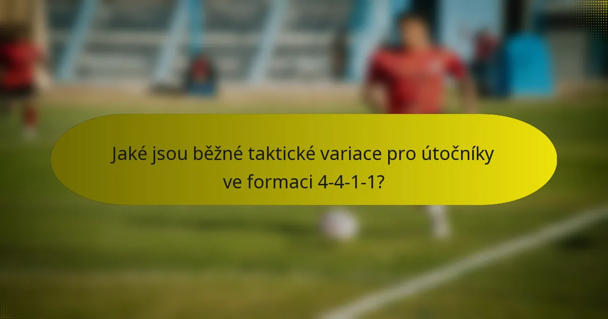 Jaké jsou běžné taktické variace pro útočníky ve formaci 4-4-1-1?