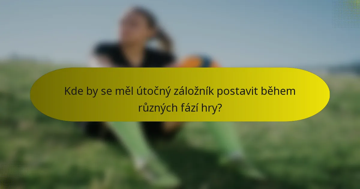 Kde by se měl útočný záložník postavit během různých fází hry?